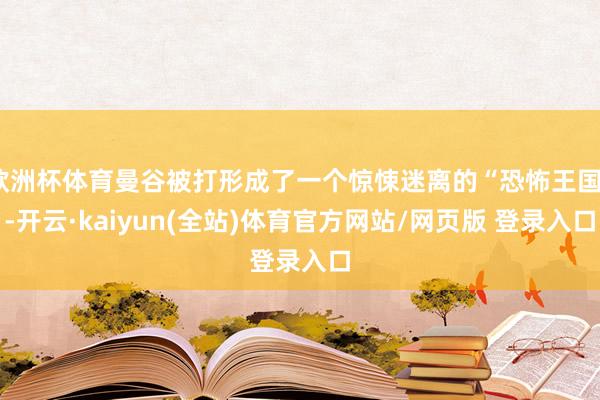 欧洲杯体育曼谷被打形成了一个惊悚迷离的“恐怖王国”-开云·kaiyun(全站)体育官方网站/网页版 登录入口