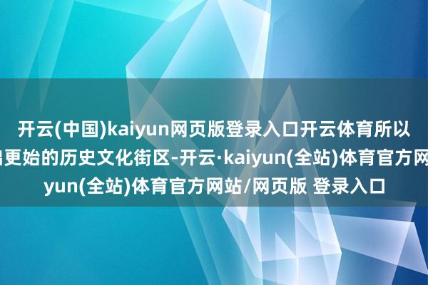 开云(中国)kaiyun网页版登录入口开云体育所以御窑厂业绩等为基础更始的历史文化街区-开云·kaiyun(全站)体育官方网站/网页版 登录入口