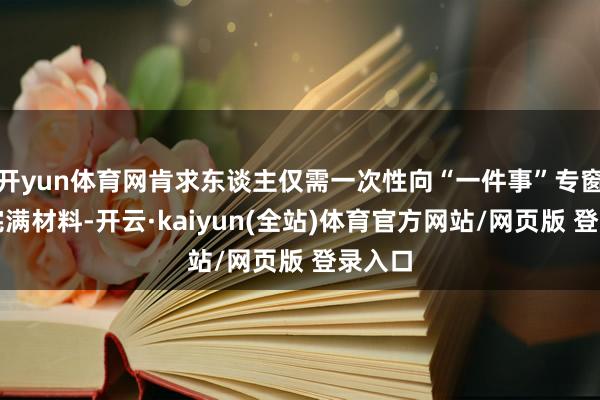 开yun体育网肯求东谈主仅需一次性向“一件事”专窗提交完满材料-开云·kaiyun(全站)体育官方网站/网页版 登录入口