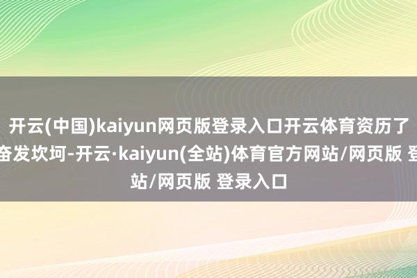开云(中国)kaiyun网页版登录入口开云体育资历了无数的奋发坎坷-开云·kaiyun(全站)体育官方网站/网页版 登录入口