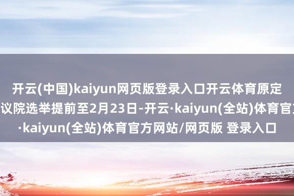 开云(中国)kaiyun网页版登录入口开云体育原定于本年9月举行的联邦议院选举提前至2月23日-开云·kaiyun(全站)体育官方网站/网页版 登录入口