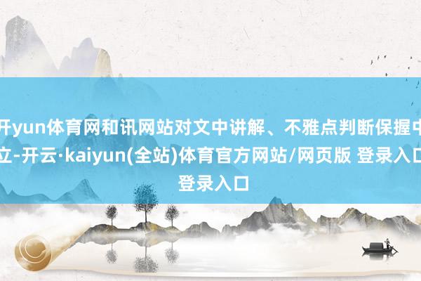 开yun体育网和讯网站对文中讲解、不雅点判断保握中立-开云·kaiyun(全站)体育官方网站/网页版 登录入口