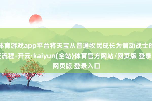 体育游戏app平台将天宝从普通牧民成长为调动战士的转变流程-开云·kaiyun(全站)体育官方网站/网页版 登录入口