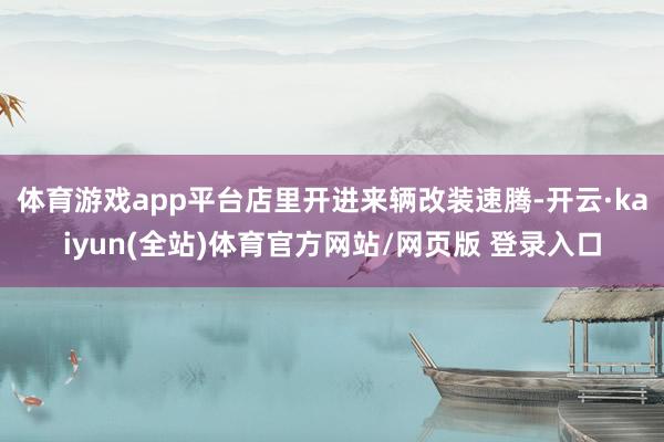 体育游戏app平台店里开进来辆改装速腾-开云·kaiyun(全站)体育官方网站/网页版 登录入口