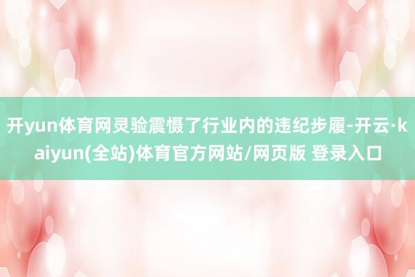 开yun体育网灵验震慑了行业内的违纪步履-开云·kaiyun(全站)体育官方网站/网页版 登录入口