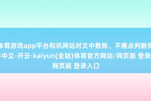 体育游戏app平台和讯网站对文中敷陈、不雅点判断保合手中立-开云·kaiyun(全站)体育官方网站/网页版 登录入口