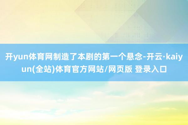 开yun体育网制造了本剧的第一个悬念-开云·kaiyun(全站)体育官方网站/网页版 登录入口