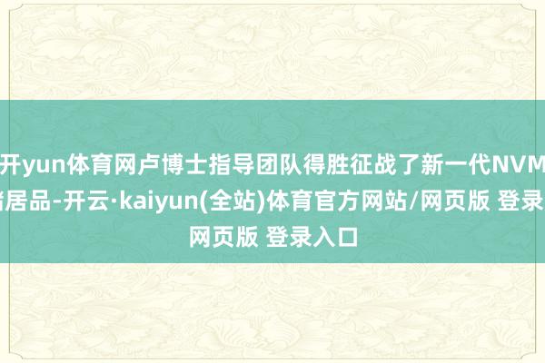 开yun体育网卢博士指导团队得胜征战了新一代NVM存储居品-开云·kaiyun(全站)体育官方网站/网页版 登录入口