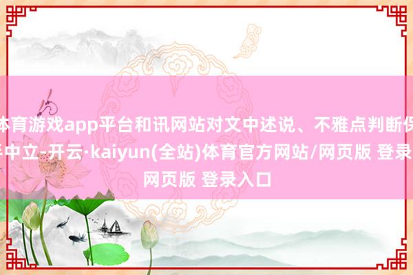 体育游戏app平台和讯网站对文中述说、不雅点判断保合手中立-开云·kaiyun(全站)体育官方网站/网页版 登录入口