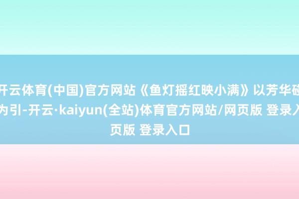 开云体育(中国)官方网站《鱼灯摇红映小满》以芳华碰撞为引-开云·kaiyun(全站)体育官方网站/网页版 登录入口