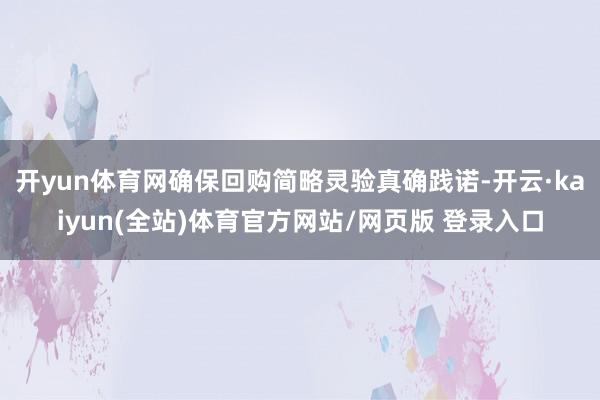 开yun体育网确保回购简略灵验真确践诺-开云·kaiyun(全站)体育官方网站/网页版 登录入口