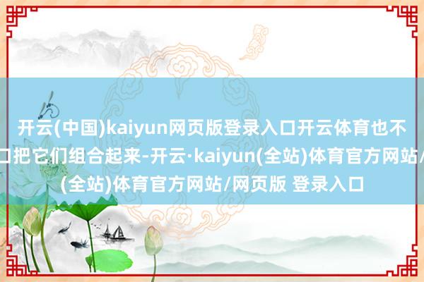 开云(中国)kaiyun网页版登录入口开云体育也不错通过电缆或接口把它们组合起来-开云·kaiyun(全站)体育官方网站/网页版 登录入口