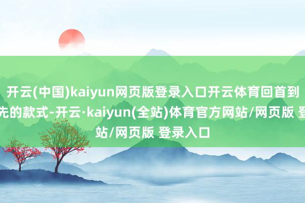 开云(中国)kaiyun网页版登录入口开云体育回首到天然领先的款式-开云·kaiyun(全站)体育官方网站/网页版 登录入口