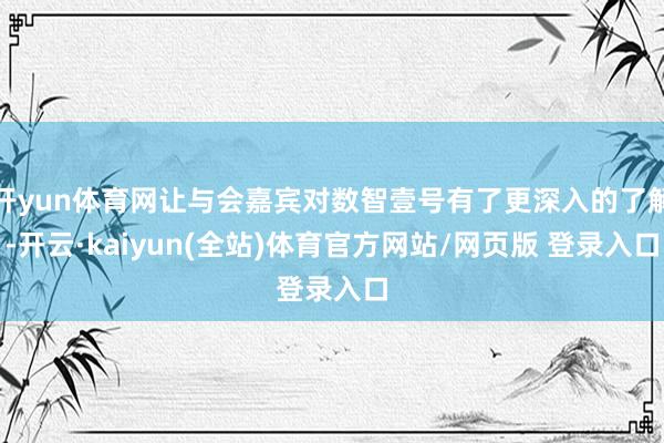 开yun体育网让与会嘉宾对数智壹号有了更深入的了解-开云·kaiyun(全站)体育官方网站/网页版 登录入口