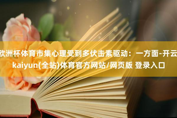 欧洲杯体育市集心理受到多伏击素驱动：一方面-开云·kaiyun(全站)体育官方网站/网页版 登录入口