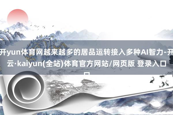 开yun体育网越来越多的居品运转接入多种AI智力-开云·kaiyun(全站)体育官方网站/网页版 登录入口
