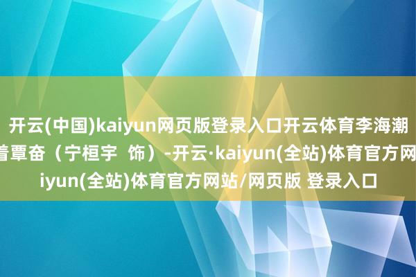 开云(中国)kaiyun网页版登录入口开云体育李海潮（李嘉鑫 饰）依偎着覃奋（宁桓宇  饰）-开云·kaiyun(全站)体育官方网站/网页版 登录入口