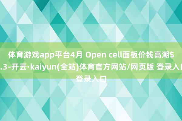 体育游戏app平台4月 Open cell面板价钱高潮$0.3-开云·kaiyun(全站)体育官方网站/网页版 登录入口