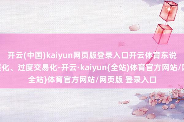 开云(中国)kaiyun网页版登录入口开云体育东说念主皮客栈同质化、过度交易化-开云·kaiyun(全站)体育官方网站/网页版 登录入口