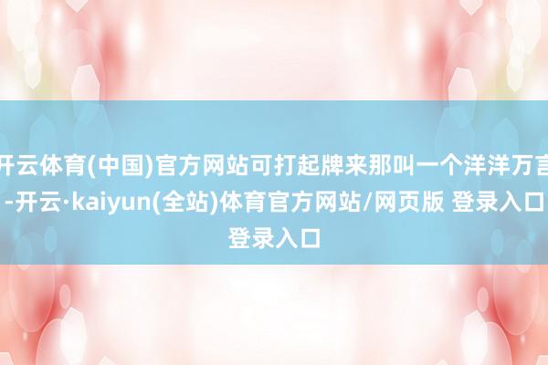 开云体育(中国)官方网站可打起牌来那叫一个洋洋万言-开云·kaiyun(全站)体育官方网站/网页版 登录入口