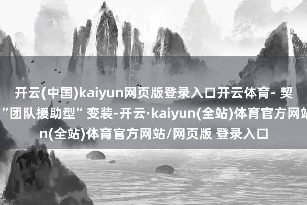 开云(中国)kaiyun网页版登录入口开云体育- 契合点：两者齐属于“团队援助型”变装-开云·kaiyun(全站)体育官方网站/网页版 登录入口