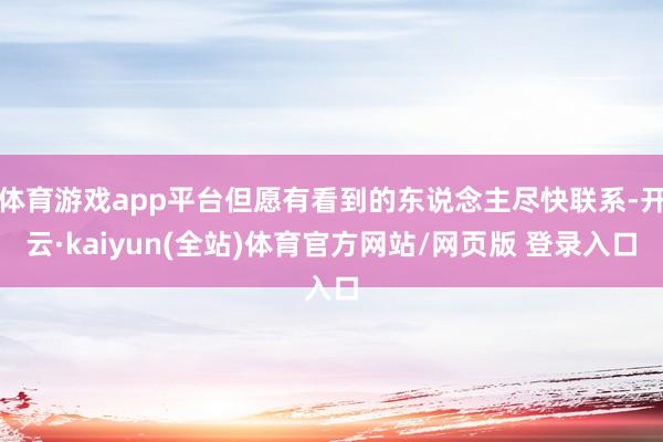 体育游戏app平台但愿有看到的东说念主尽快联系-开云·kaiyun(全站)体育官方网站/网页版 登录入口
