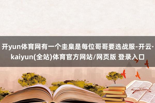 开yun体育网有一个圭臬是每位哥哥要选战服-开云·kaiyun(全站)体育官方网站/网页版 登录入口