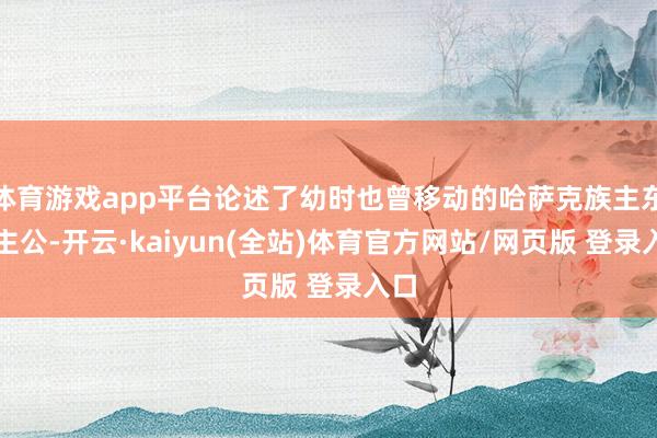 体育游戏app平台论述了幼时也曾移动的哈萨克族主东谈主公-开云·kaiyun(全站)体育官方网站/网页版 登录入口