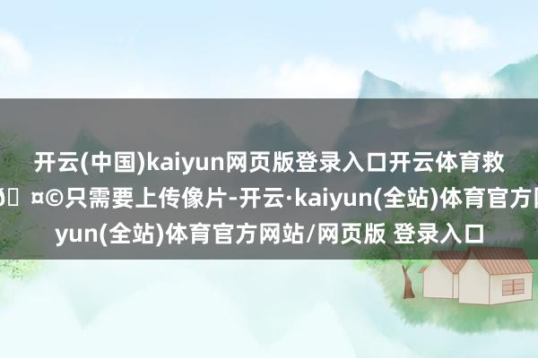 开云(中国)kaiyun网页版登录入口开云体育救命！这也太香了吧！🤩只需要上传像片-开云·kaiyun(全站)体育官方网站/网页版 登录入口