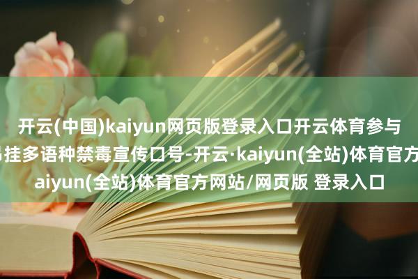 开云(中国)kaiyun网页版登录入口开云体育参与当作的各方公法艇将吊挂多语种禁毒宣传口号-开云·kaiyun(全站)体育官方网站/网页版 登录入口