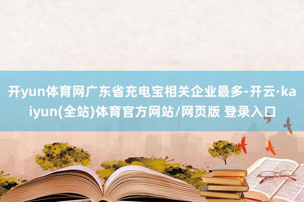 开yun体育网广东省充电宝相关企业最多-开云·kaiyun(全站)体育官方网站/网页版 登录入口