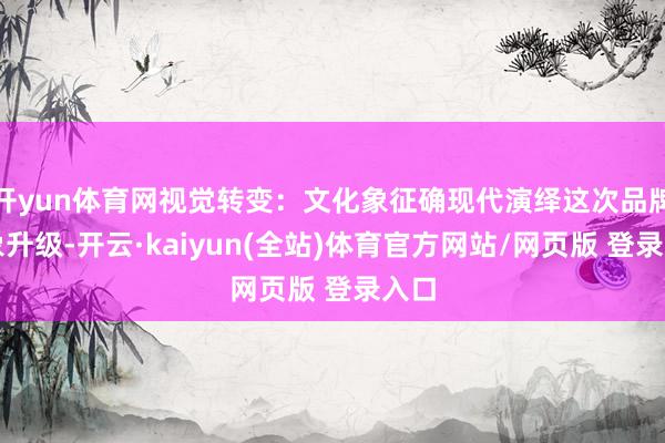 开yun体育网视觉转变：文化象征确现代演绎这次品牌形象升级-开云·kaiyun(全站)体育官方网站/网页版 登录入口
