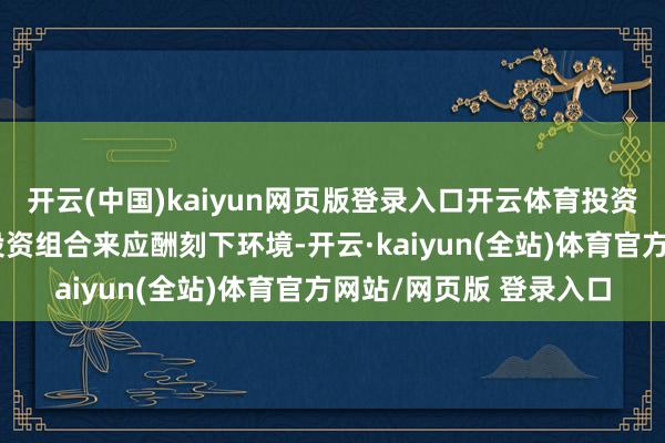 开云(中国)kaiyun网页版登录入口开云体育投资者需缔造更有韧性的投资组合来应酬刻下环境-开云·kaiyun(全站)体育官方网站/网页版 登录入口