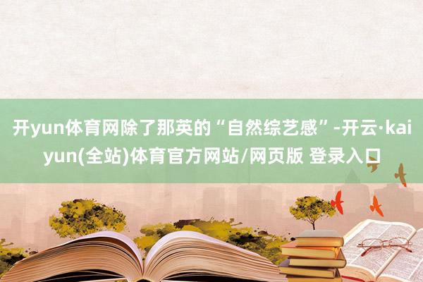 开yun体育网除了那英的“自然综艺感”-开云·kaiyun(全站)体育官方网站/网页版 登录入口