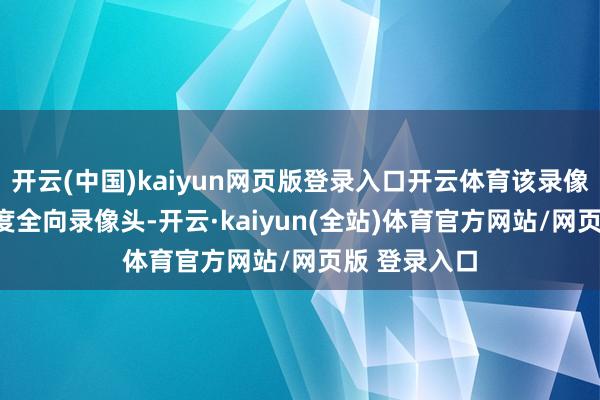 开云(中国)kaiyun网页版登录入口开云体育该录像头并非360度全向录像头-开云·kaiyun(全站)体育官方网站/网页版 登录入口