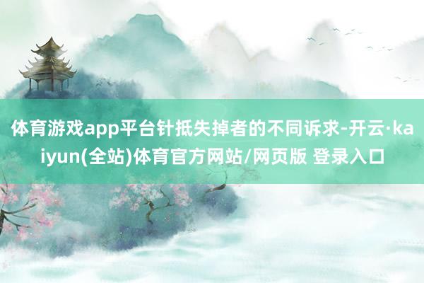 体育游戏app平台针抵失掉者的不同诉求-开云·kaiyun(全站)体育官方网站/网页版 登录入口