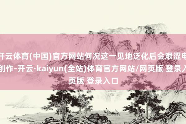 开云体育(中国)官方网站何况这一见地泛化后会艰涩电影创作-开云·kaiyun(全站)体育官方网站/网页版 登录入口