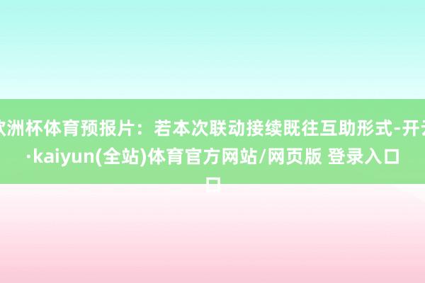 欧洲杯体育预报片：若本次联动接续既往互助形式-开云·kaiyun(全站)体育官方网站/网页版 登录入口