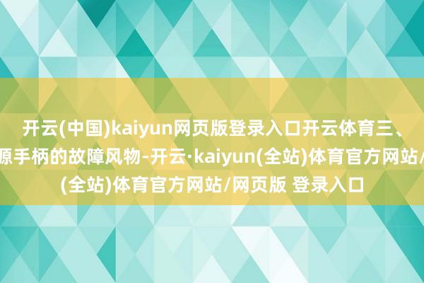 开云(中国)kaiyun网页版登录入口开云体育三、维修门径针对能源手柄的故障风物-开云·kaiyun(全站)体育官方网站/网页版 登录入口