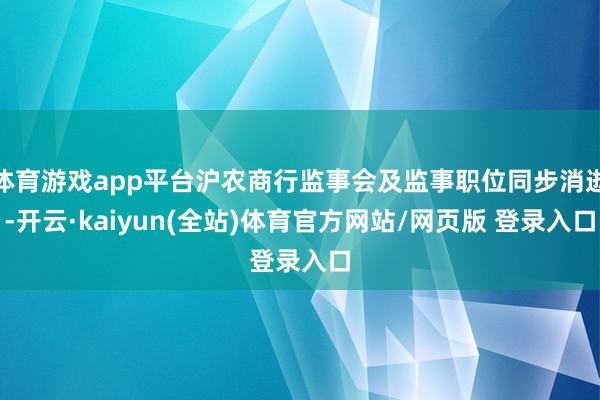 体育游戏app平台沪农商行监事会及监事职位同步消逝-开云·kaiyun(全站)体育官方网站/网页版 登录入口