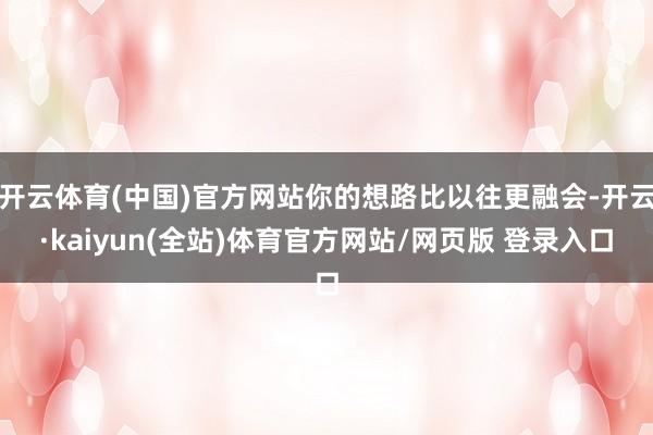开云体育(中国)官方网站你的想路比以往更融会-开云·kaiyun(全站)体育官方网站/网页版 登录入口