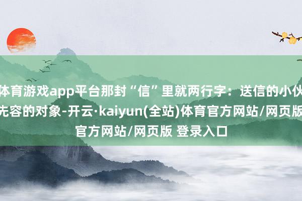 体育游戏app平台那封“信”里就两行字：送信的小伙即是给你先容的对象-开云·kaiyun(全站)体育官方网站/网页版 登录入口