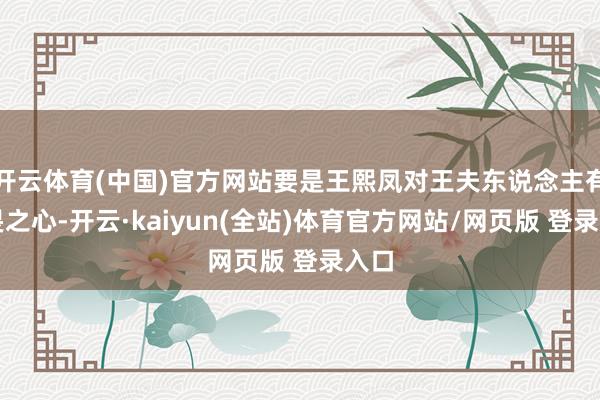 开云体育(中国)官方网站要是王熙凤对王夫东说念主有敬畏之心-开云·kaiyun(全站)体育官方网站/网页版 登录入口