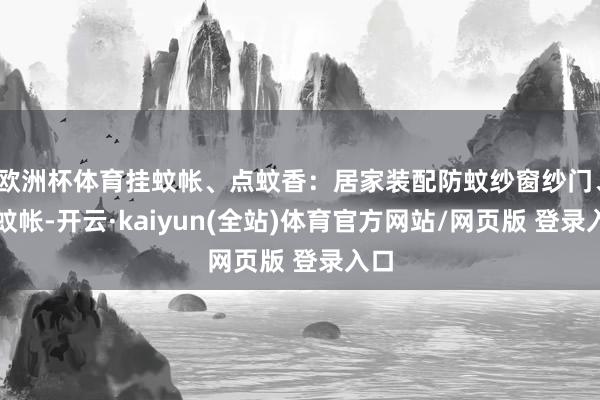 欧洲杯体育挂蚊帐、点蚊香：居家装配防蚊纱窗纱门、挂蚊帐-开云·kaiyun(全站)体育官方网站/网页版 登录入口