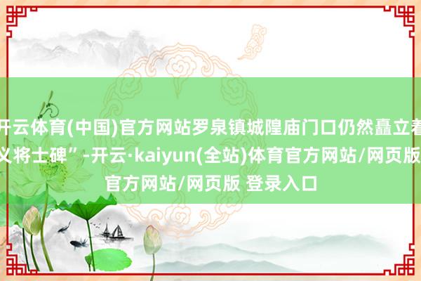 开云体育(中国)官方网站罗泉镇城隍庙门口仍然矗立着“抗战就义将士碑”-开云·kaiyun(全站)体育官方网站/网页版 登录入口