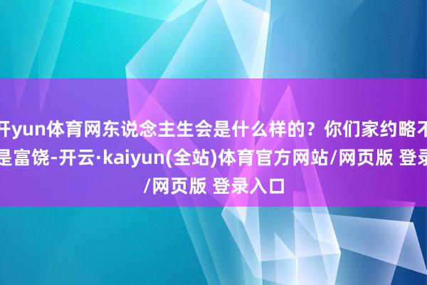 开yun体育网东说念主生会是什么样的？你们家约略不会很是富饶-开云·kaiyun(全站)体育官方网站/网页版 登录入口