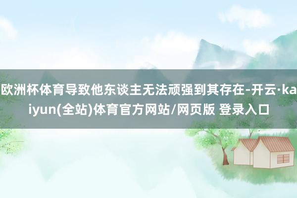 欧洲杯体育导致他东谈主无法顽强到其存在-开云·kaiyun(全站)体育官方网站/网页版 登录入口