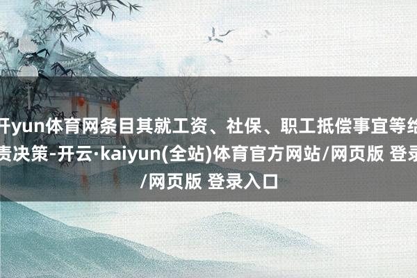 开yun体育网条目其就工资、社保、职工抵偿事宜等给出贬责决策-开云·kaiyun(全站)体育官方网站/网页版 登录入口