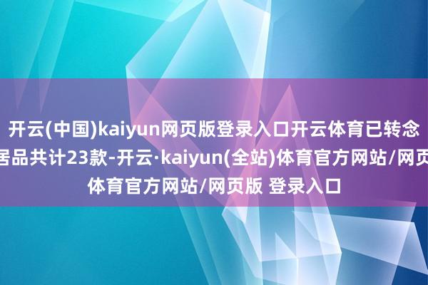 开云(中国)kaiyun网页版登录入口开云体育已转念应用至上市居品共计23款-开云·kaiyun(全站)体育官方网站/网页版 登录入口