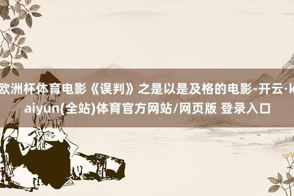 欧洲杯体育电影《误判》之是以是及格的电影-开云·kaiyun(全站)体育官方网站/网页版 登录入口